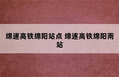 绵遂高铁绵阳站点 绵遂高铁绵阳南站